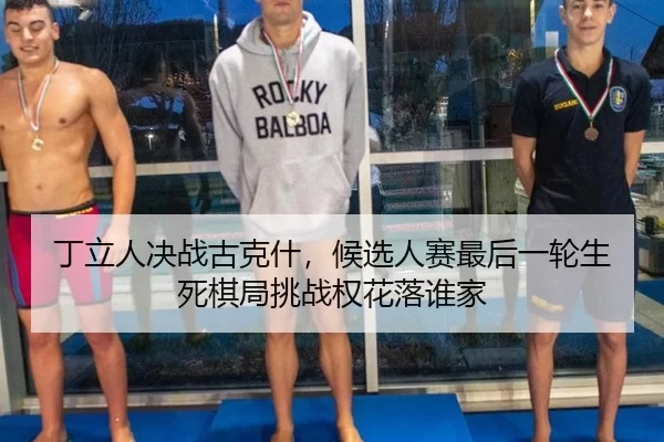 丁立人决战古克什，候选人赛最后一轮生死棋局挑战权花落谁家