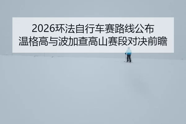 2026环法自行车赛路线公布 温格高与波加查高山赛段对决前瞻